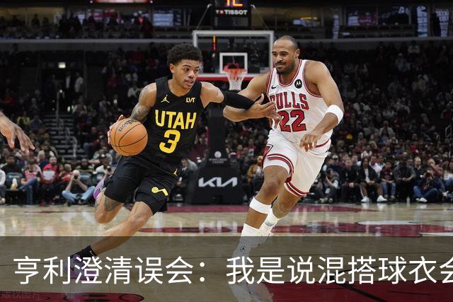 亨利澄清误会：我是说混搭球衣会带来厄运，并不是说尼日利亚坏话